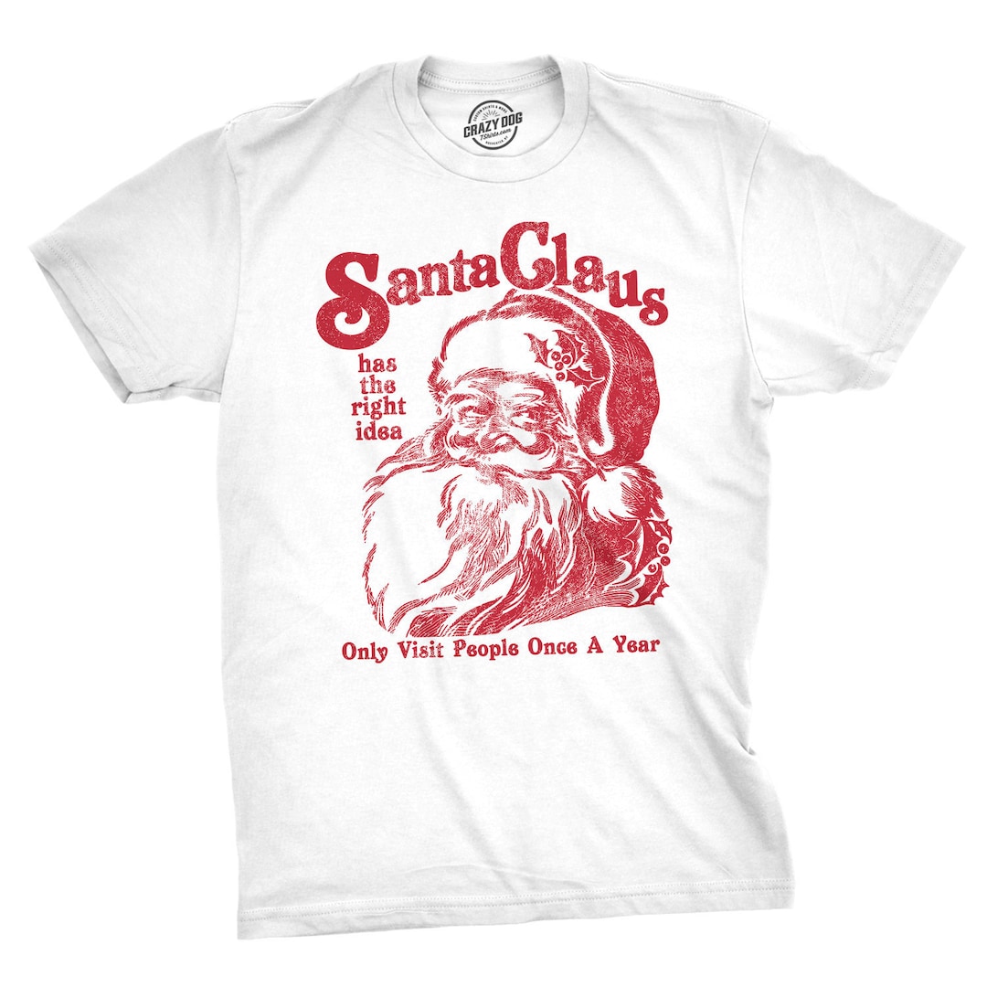 Santa Claus Has The Right Idea Only Visit People Once A Year T-Shirt Santa Claus Has The Right Idea Only Visit People Once A Year T-Shirt