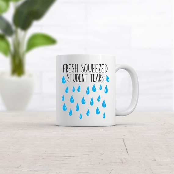 Funny Teacher Coffee Mug, Fresh Squeezed Student Tears