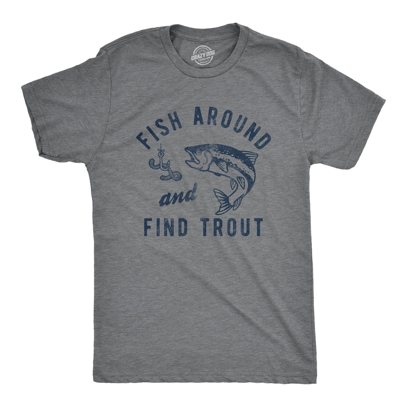 May include: A heather grey t-shirt with a blue graphic of a fish on a hook and the text "Fish Around and Find Trout".
