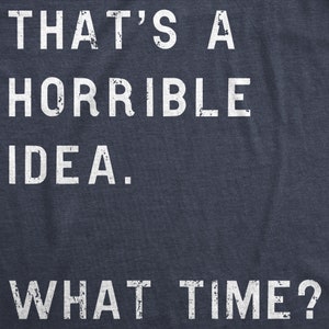 Funny Shirt Men, Thats A Horrible Idea What Time Mens Shirt, Offensive Shirt for Men, Cool Mens Tees, Shirts With Sayings image 4