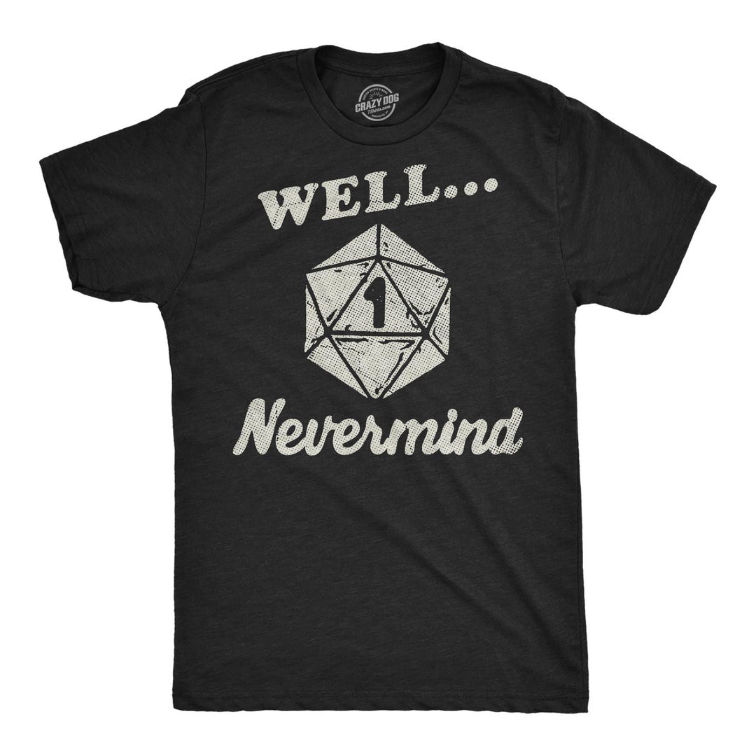 Well Nevermind RPG Gamer Shirt: Funny D&D Nerdy Tee