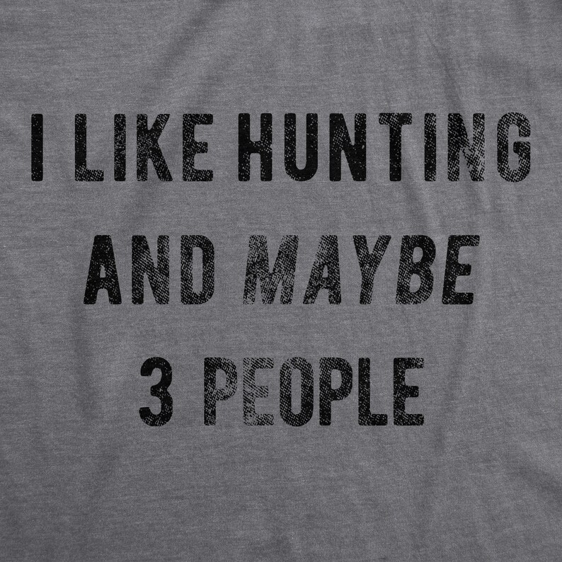 May include: Gray heather t-shirt with black text that reads "I like hunting and maybe 3 people".
