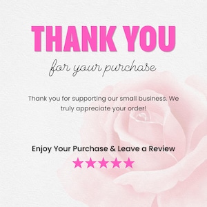 May include: A white thank you card featuring a large pink rose graphic. The text reads: THANK YOU for your purchase, Thank you for supporting our small business. We truly appreciate your order!, Enjoy Your Purchase & Leave a Review, and five pink stars.