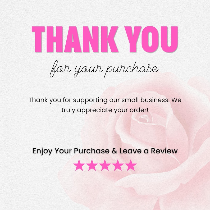May include: A white thank you card featuring a large pink rose graphic. The text reads: THANK YOU for your purchase, Thank you for supporting our small business. We truly appreciate your order!, Enjoy Your Purchase & Leave a Review, and five pink stars.