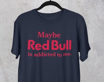 Maybe Red Bull is Addicted to Me | Energy Drink T-Shirt | RedBull Tee , Funny Energy Drink Addict, Funny Quote Tee