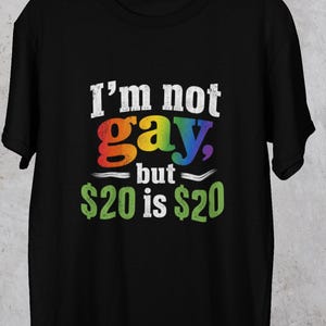 Funny I'm Not Gay But 20 dollar is 20 Shirt | Sarcastic Unisex T-shirt | WearDare Gag Gift