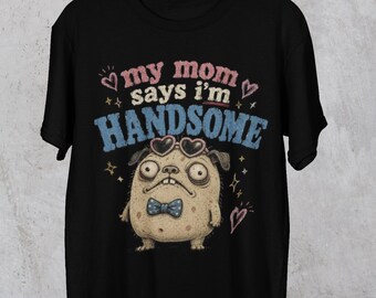 My Mom Says I'm Handsome Funny Meme Graphic T shirt, Unhinged, Offensive T shirt, Unwearable Inappropriate Shirt for friend gift