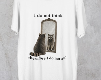 I Do Not Think Therefore I Do Not Am Funny Raccoon Shirt, Trash Panda Dramatic Ironic Shirt | Philosophy Student Gift Philosopher