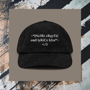 May include: A black corduroy baseball cap featuring white embroidered text that reads ~*iNs3Rt cRypTiC em0 lyRiCz h3re*~ followed by the symbol </3 on the front panel. The cap has a structured crown and a curved brim with a classic six-panel design.