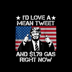 Könnte beinhalten: Ein schwarzes Grafik-T-Shirt mit einer weißen Illustration von Donald Trump, der vor einer amerikanischen Flagge beide Daumen hochhält. Der Text lautet I'D LOVE A MEAN TWEET AND $1.79 GAS RIGHT NOW in weißer Schrift mit Sternen.