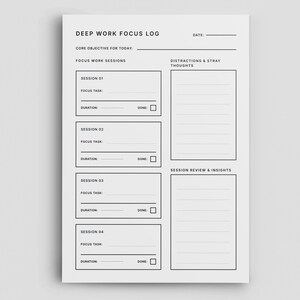May include: A white Deep Work Focus Log sheet with black text. The log includes sections for core objectives, focus work sessions, distractions, and session reviews. It has space for four work sessions, each with task and duration fields.