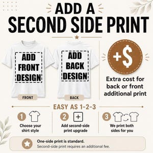 May include: An informational graphic titled ADD A SECOND SIDE PRINT showing two white t-shirts, one labeled ADD FRONT DESIGN and one labeled ADD BACK DESIGN. It includes a brown circle with a plus sign and dollar symbol, and a three-step guide.