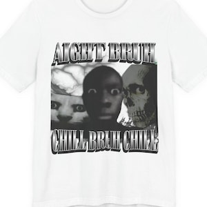 May include: White t-shirt with a graphic design featuring three faces and the text "AIGHT BRUH" above and "CHILL BRUH CHILL" below. The faces include a person and a skull.