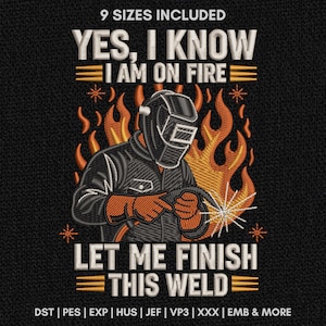May include: An embroidery design featuring a welder wearing a protective helmet and gloves, surrounded by orange flames. The text reads: 9 SIZES INCLUDED, YES, I KNOW I AM ON FIRE, LET ME FINISH THIS WELD, DST, PES, EXP, HUS, JEF, VP3, XXX, EMB & MORE.