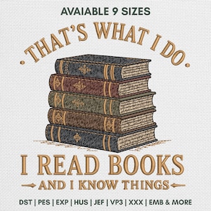 May include: An embroidery design featuring a stack of five books with gold accents. The text reads: "AVAIABLE 9 SIZES", "THAT'S WHAT I DO.", "I READ BOOKS", and "AND I KNOW THINGS.", with file formats listed at the bottom: DST, PES, EXP, HUS, JEF, VP3, XXX, EMB & MORE.