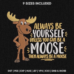 May include: An embroidery design featuring a brown moose with yellow antlers and the text "ALWAYS BE YOURSELF UNLESS YOU CAN BE A MOOSE THEN ALWAYS BE A MOOSE". The design includes the text "9 SIZES INCLUDED" and file formats "DST PES EXP HUS JEF VP3 XXX EMB & MORE".
