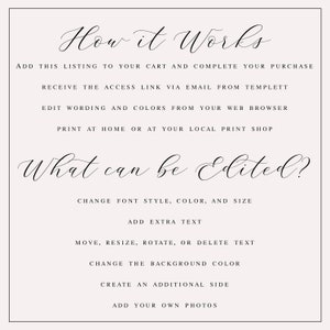 May include: How it Works. Add this listing to your cart and complete your purchase. Receive the access link via email from Templett. Edit wording and colors from your web browser. Print at home or at your local print shop. What can be edited? Change font style, color, and size. Add extra text. Move, resize, rotate, or delete text. Change the background color. Create an additional side. Add your own photos.