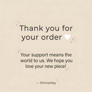May include: A digital graphic with the text "Thank you for your order" in a black, sans-serif font. Below, the text reads "Your support means the world to us. We hope you love your new piece!" The background is a light beige.