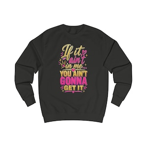 May include: Black sweatshirt with the text "If it ain't in me... You ain't gonna get it" in pink, yellow, and green. The sweatshirt has a crew neck and long sleeves.