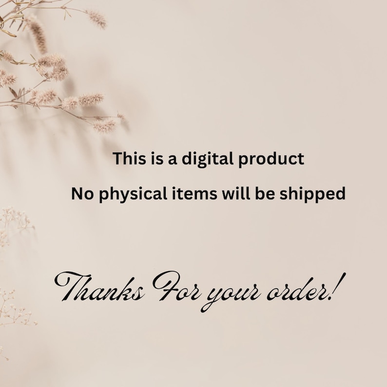 Op de afbeelding: Een digitale productnotificatiekaart met een lichtbeige achtergrond en delicate gedroogde bloemenaccenten. De tekst luidt: This is a digital product, No physical items will be shipped, Thanks For your order! in zwarte schreefloze en scriptlettertypes.