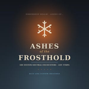 May include: A dark blue graphic cover featuring a white snowflake icon centred above the text ASHES of the FROSTHOLD. Additional text includes EMBERKEEP REALM, ASHES OF..., 100 SYSTEM-NEUTRAL ENCOUNTERS, ANY TTRPG, and BLUE LINE CUSTOM CREATIONS.