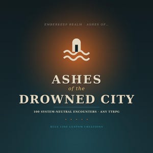 May include: A dark teal graphic cover for a tabletop roleplaying game titled Ashes of the Drowned City, featuring a central icon of a doorway above waves, with the text Emberkeep Realm, 100 System-Neutral Encounters, Any TTRPG, and Blue Line Custom Creations.