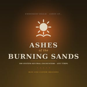 May include: A dark brown graphic design featuring a sun icon above an open book. The text reads: EMBERKEEP REALM ASHES OF... ASHES of the BURNING SANDS 100 SYSTEM-NEUTRAL ENCOUNTERS ANY TTRPG BLUE LINE CUSTOM CREATIONS in a light cream serif font.