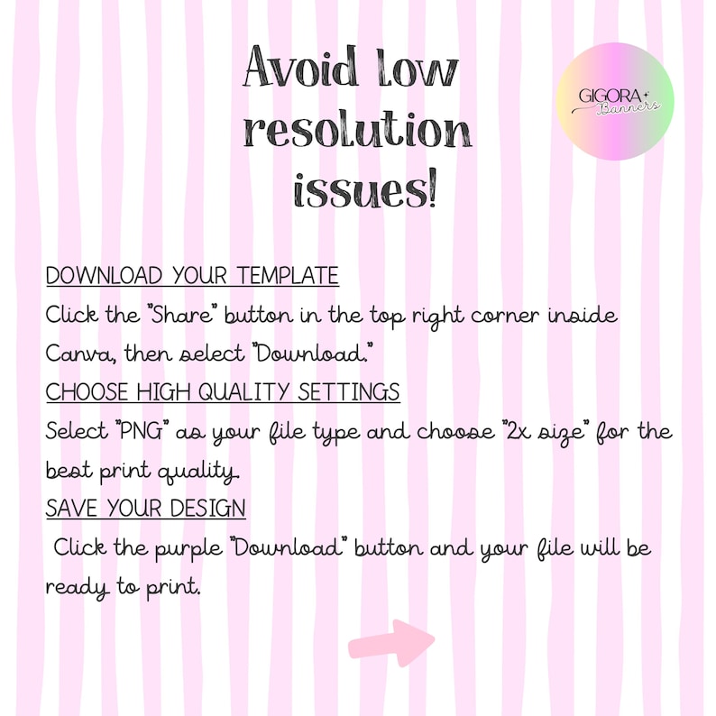 May include: An instructional graphic with a light pink and white vertical striped background. It features the text Avoid low resolution issues!, instructions for downloading a template from Canva, and a Gigora Banners logo in the top right corner.