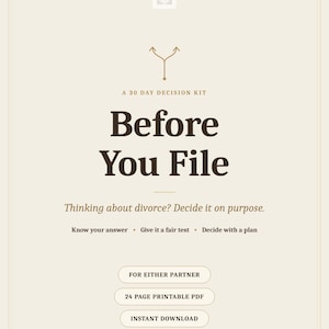 Könnte beinhalten: Ein beiges digitales Dokument mit dem Titel A 30 Day Decision Kit Before You File. Es enthält den Text Thinking about divorce? Decide it on purpose. Know your answer, Give it a fair test, Decide with a plan, For either partner, 24 page printable PDF, Instant download, Not a push to stay. A push to be sure.