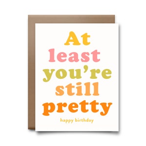 At Least You&#39;re Still Pretty Happy Birthday Greeting Card - Happy Birthday Card