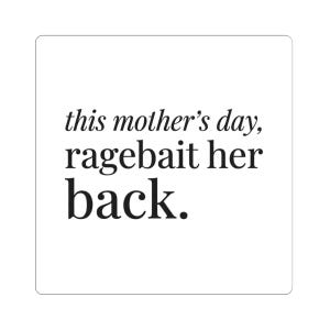 May include: A white square sticker with black text that reads "this mother's day, ragebait her back."