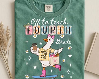 May include: A sage green t-shirt featuring a graphic of a white goose wearing a yellow shirt, pink boots, and a pink bow, riding a skateboard. The goose holds a coffee cup and a tote bag. Text reads Off to teach FOURTH Grade and HAPPY TO SEE YOUR FACE.