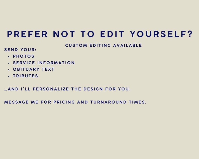 May include: A cream-coloured background with navy blue text. The text reads "PREFER NOT TO EDIT YOURSELF?" and "CUSTOM EDITING AVAILABLE." Lists of items to send: photos, service information, obituary text, and tributes. The text ends with "...AND I'LL PERSONALIZE THE DESIGN FOR YOU."