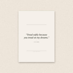 Könnte beinhalten: Minimalistischer Kunstdruck auf cremefarbenem Hintergrund mit dem Zitat "Tread softly because you tread on my dreams." von W. B. Yeats. Der Text ist in einer klassischen Serifenschrift gehalten, mit horizontalen Linien über und unter dem Zitat.