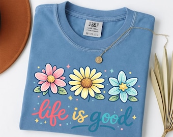 Comfort Colors Life Is Good Shirt, Floral Daisy Tee, Wildflower Shirt, Inspirational Quote Tee, Positive Vibes Shirt, Cute Spring Flower Tee