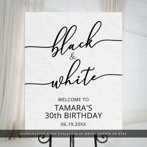 May include: Black and white welcome sign for a 30th birthday party. The sign says "black & white" in a cursive font and "Welcome to Tamara's 30th Birthday" in a sans-serif font. The date "06.19.20XX" is printed below the birthday message. The sign also includes the text "Coordinating signs available at Metro-Events on Etsy".