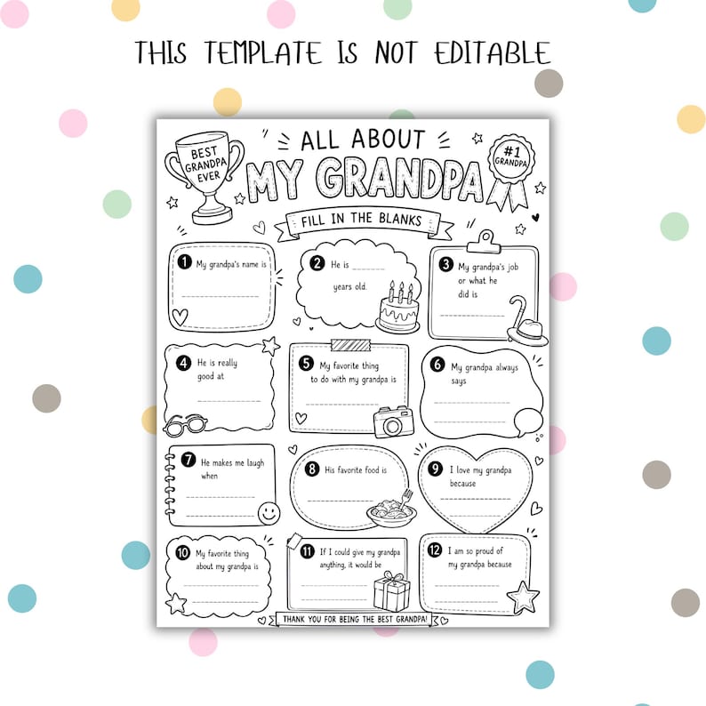 May include: Black and white fill-in-the-blanks printable sheet titled "All About My Grandpa." Includes prompts to write about grandpa's name, age, job, favorite things, and more. The text "This template is not editable" is at the top.