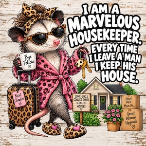 May include: A cartoon opossum wearing a pink leopard print robe, matching headband, and slippers, holding a mug labeled Bye Felicia and a set of keys. The opossum stands next to a leopard print suitcase and a house with signs reading I AM A MARVELOUS HOUSEKEEPER. EVERY TIME I LEAVE A MAN I KEEP HIS HOUSE, SOME GIRLS COLLECT SHOES I COLLECT HOUSES, Good Men Move On, and Great Women Upgrade.