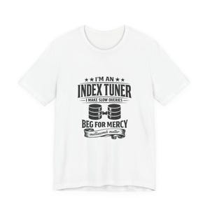 Może przedstawiać: Biała koszulka z czarną grafiką z napisem "I'M AN INDEX TUNER" nad "BEG FOR MERCY". Tekst "I MAKE SLOW QUERIES" i "milliseconds matter" są również zawarte. Koszulka ma okrągły dekolt i krótkie rękawy.