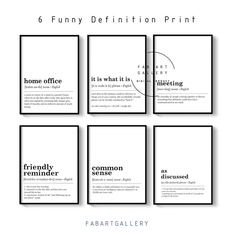 May include: Six black and white printable wall art prints with funny definitions of common phrases. The prints feature the words "home office", "it is what it is", "meeting", "friendly reminder", "common sense", and "as discussed".
