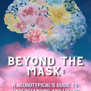 May include: A book cover with a floral brain design. The brain is composed of various flowers in shades of pink, yellow, and blue. The title "BEYOND THE MASK" is displayed above the text "A Neurotypical's Guide to Understanding and Loving Neurodivergent Minds."