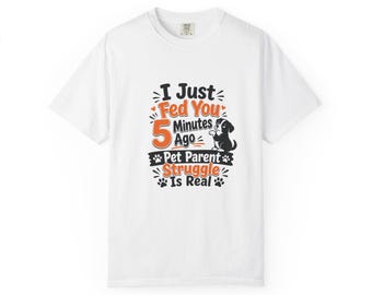 I Just Fed You 5 Minutes Ago Pet Parent Struggle T-Shirt