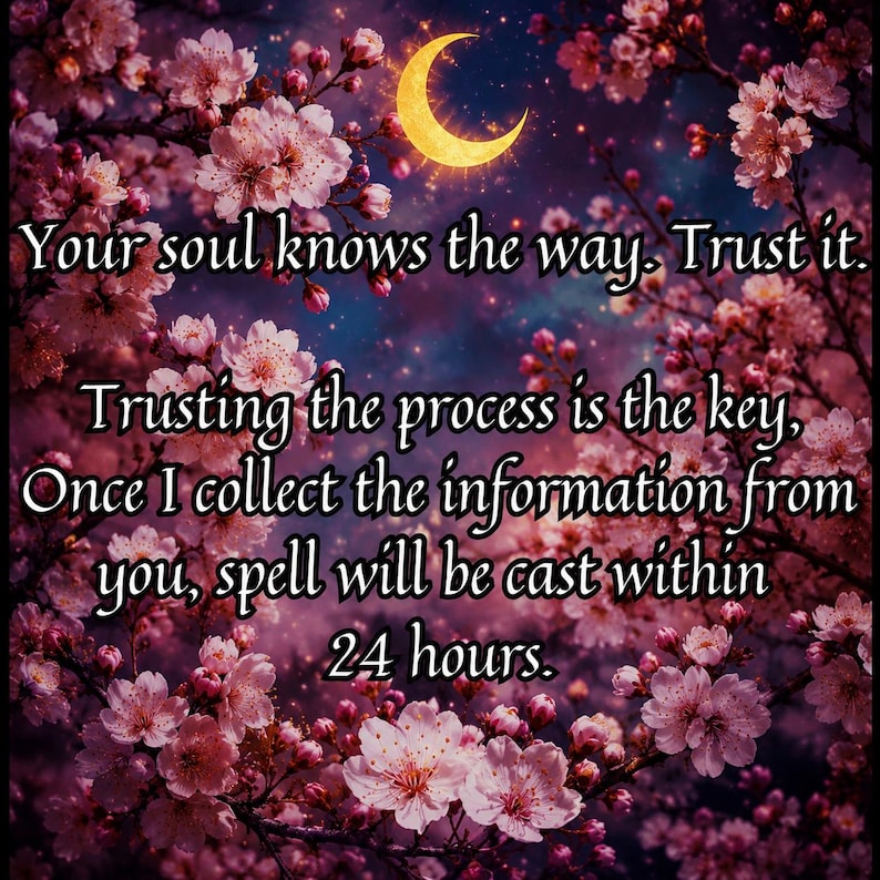 May include: An image with a celestial theme, featuring a crescent moon and a starry background. Pink blossoms frame the text: "Your soul knows the way. Trust it." Additional text promises a spell cast within 24 hours after information is collected.