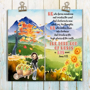 May include: A watercolor painting of a fall landscape with a girl pushing a wheelbarrow full of sunflowers. The text "HE who forms mountains and creates the wind And declares to man what are His thoughts. HE who makes dawn into darkness And treads on the high places of the earth, THE LORD GOD OF HOSTS is HIS name. Amos 4:13" is written on the right side of the image.