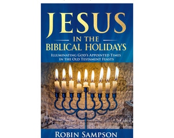 Jesus in the Biblical Holidays: Illuminating God’s Appointed Times in the Old Testament Feasts  Searchable Ebook by Robin Sampson