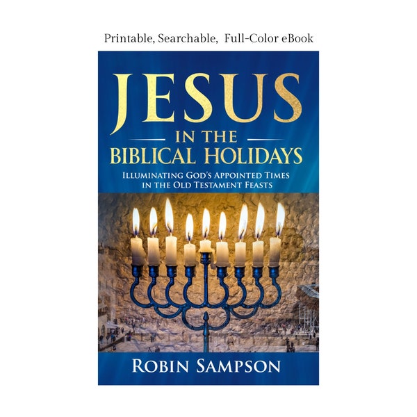 Jesus in the Biblical Holidays: Illuminating God’s Appointed Times in the Old Testament Feasts  Searchable Ebook by Robin Sampson