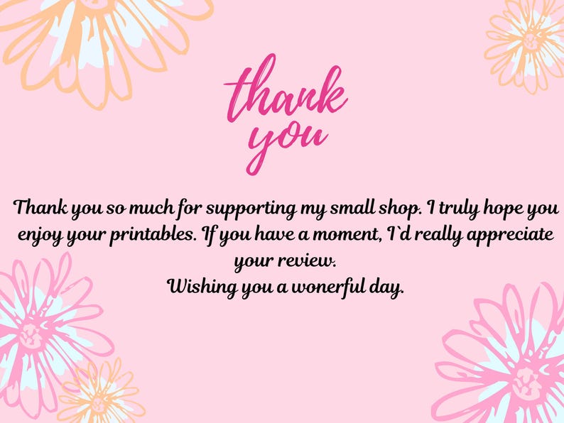May include: A light pink thank you card featuring stylized floral illustrations in the corners. The text reads: thank you, Thank you so much for supporting my small shop. I truly hope you enjoy your printables. If you have a moment, I`d really appreciate your review. Wishing you a wonerful day.