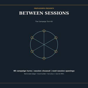 May include: A dark blue digital product cover titled PREPLESSRPG PRESENTS BETWEEN SESSIONS The Campaign Turn Kit. It features a central light blue circle with six orange nodes connected by lines, and text detailing 60 campaign turns, session closeout, next-session openings, world state ledger, Excel builder, and full-colour plus low-ink PDFs.