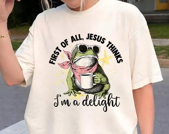 First Of All Jesus Thinks I’m A Delight Frog Shirt, Christian Funny Frog Tee, Faith Humor Graphic T-Shirt, Funny Animal Gift