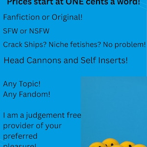 May include: A blue digital flyer with black text reading Fictions Commissions, Any Length with Volume Discounts, Prices start at ONE cents a word, Fanfiction or Original, SFW or NSFW, Crack Ships, Niche fetishes, Head Cannons, Self Inserts, and five yellow smiley face balls.